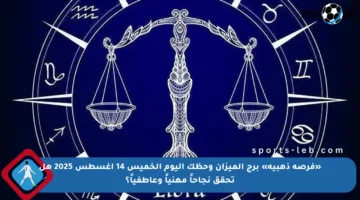 «فرصة ذهبية» برج الميزان وحظك اليوم الخميس 14 أغسطس 2025 هل تحقق نجاحاً مهنياً وعاطفياً؟